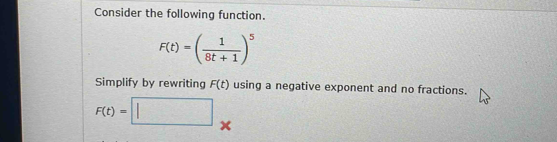 Consider the following function.
F(t)=( 1/8t+1 )^5
Simplify by rewriting F(t) using a negative exponent and no fractions.
F(t)=□