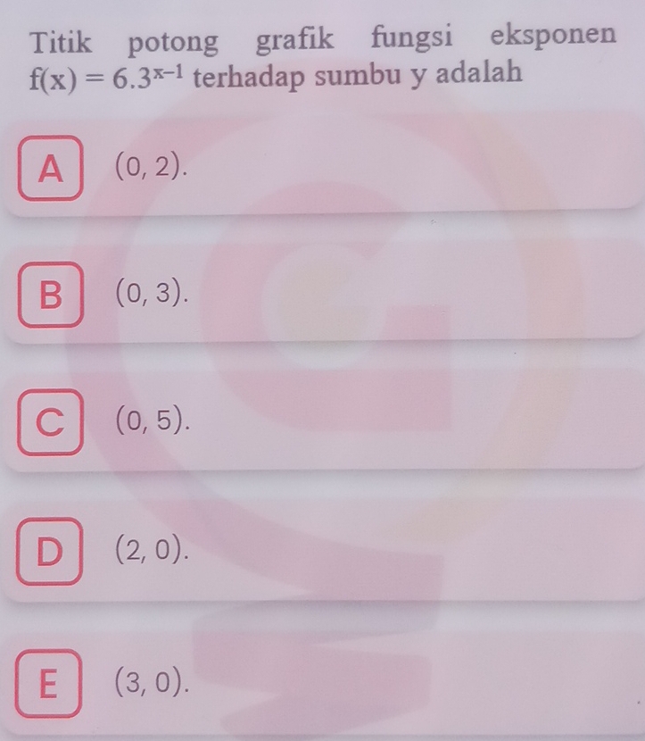 Titik potong grafik fungsi eksponen
f(x)=6.3^(x-1) terhadap sumbu y adalah
A (0,2).
B (0,3).
C (0,5).
D (2,0).
E (3,0).