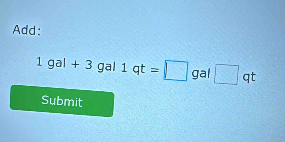 Add:
1gal+3 C | al 1qt=□ gal □ qt
Submit