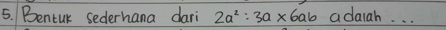 Bencuk sederhana dari 2a^2=3a* 6ab adaiah. . .