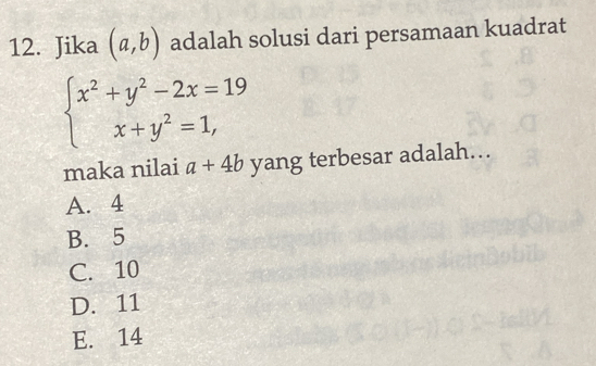 Jika (a,b) adalah solusi dari persamaan kuadrat
beginarrayl x^2+y^2-2x=19 x+y^2=1,endarray.
maka nilai a+4b yang terbesar adalah...
A. 4
B. 5
C. 10
D. 11
E. 14