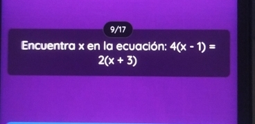 9/17 
Encuentra x en la ecuación: 4(x-1)=
2(x+3)