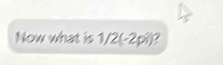 Now what is 1/2(-2pi) a