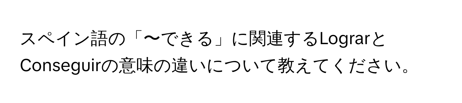 スペイン語の「〜できる」に関連するLograrとConseguirの意味の違いについて教えてください。