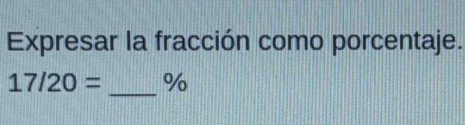 Expresar la fracción como porcentaje. 
_
17/20= %