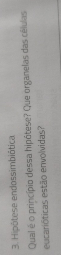 Hipótese endossimbiótica 
Qual é o princípio dessa hipótese? Que organelas das células 
eucarióticas estão envolvidas?