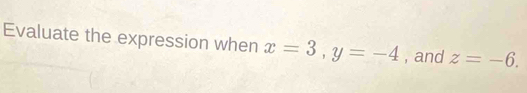 Evaluate the expression when x=3, y=-4 , and z=-6.