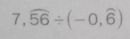 7,widehat 56/ (-0,widehat 6)