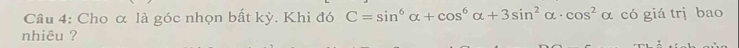 Cho α là góc nhọn bất kỳ. Khi đó C=sin^6alpha +cos^6alpha +3sin^2alpha · cos^2alpha có giá trị bao 
nhiêu ?