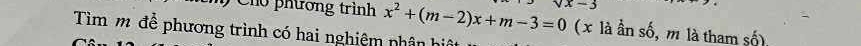 Chủ phương trình x^2+(m-2)x+m-3=0 sqrt(x)-3 (x là ần số, m là tham số), 
Tìm m để phương trình có hai nghiêm nhân hi