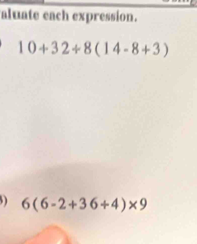 aluate each expression.
10+32/ 8(14-8+3)
) 6(6-2+36/ 4)* 9