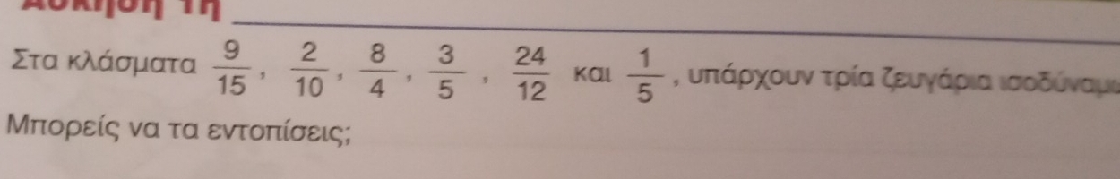 Στα κλάσματα  9/15 ,  2/10 ,  8/4 ,  3/5 ,  24/12  Kal  1/5  , υπάρχουν τρία ζευγάρια ισοδύναμι 
Μπορείς να τα εντοπίσεις;