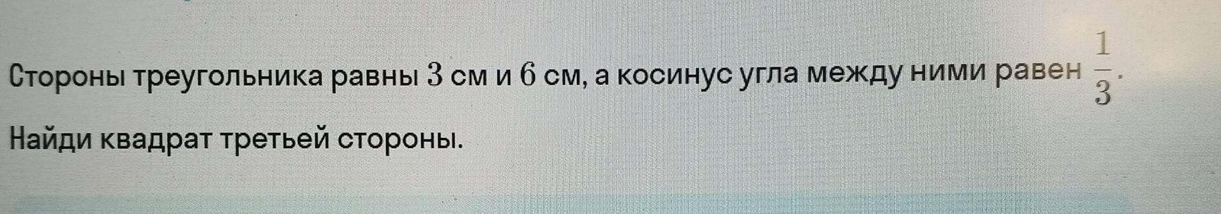 Сторонь треугольника равнь 3 см и б см, а косинус угла между ними равен  1/3 . 
Найди κвадраτ τретьей стороны.