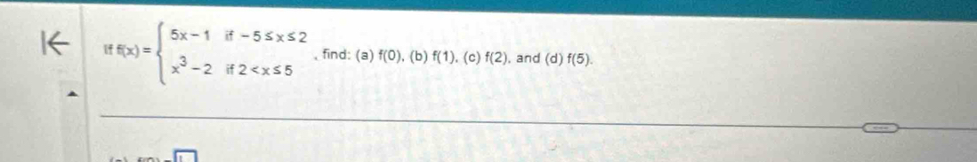 iff(x)=beginarrayl 5x-1if-5≤ x≤ 2 x^3-2if2 , find: (a) f(0) , (b) f(1). (c) f(2) , and (c f(5). 
overline 