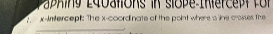 Paphing E40tions in slope-Intercept für 
1, x-Intercept: The x-coordinate of the point where a line crosses the 
_.