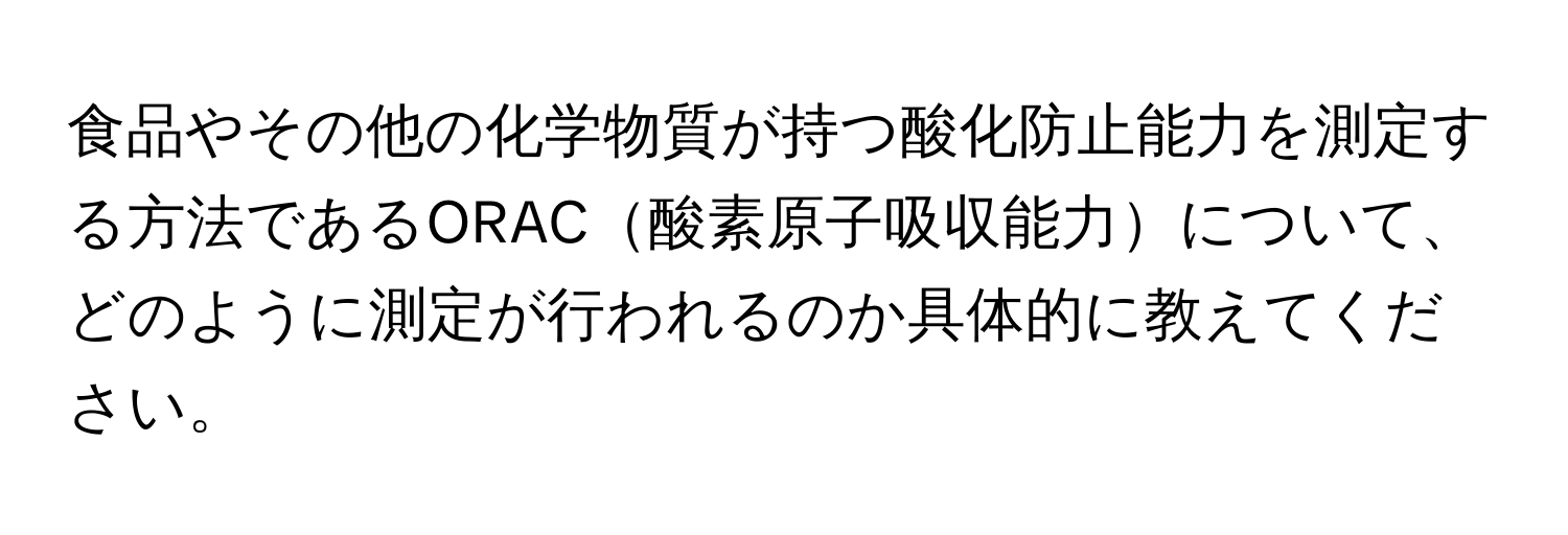 食品やその他の化学物質が持つ酸化防止能力を測定する方法であるORAC酸素原子吸収能力について、どのように測定が行われるのか具体的に教えてください。