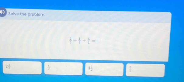 Solve the problem.
 2/3 + 1/3 + 5/3 =□
2 2/3 
 8/9 
3 1/2 
 7/9 