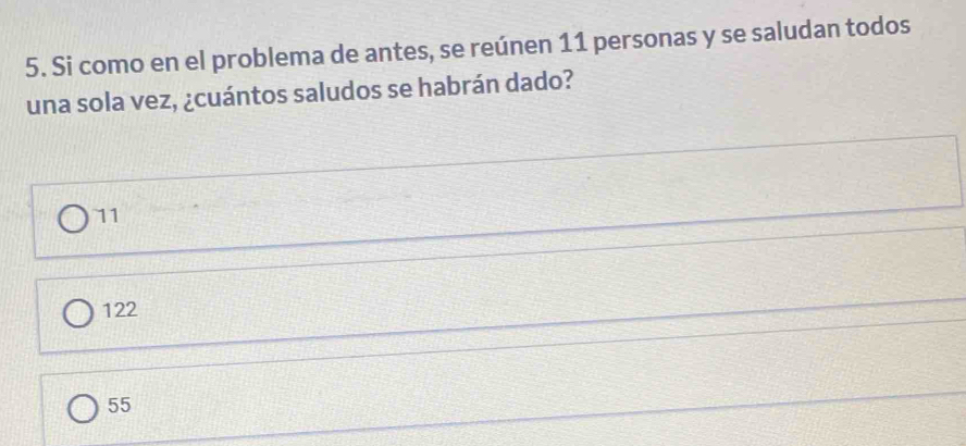 Si como en el problema de antes, se reúnen 11 personas y se saludan todos
una sola vez, ¿cuántos saludos se habrán dado?
11
122
55