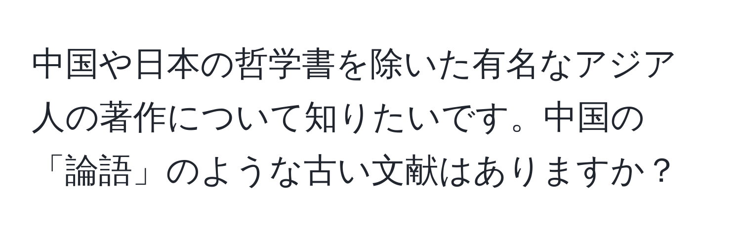 中国や日本の哲学書を除いた有名なアジア人の著作について知りたいです。中国の「論語」のような古い文献はありますか？