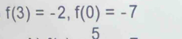 f(3)=-2, f(0)=-7
5