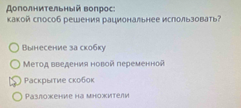 Дополнительный Βоπрос:
какой способ решения рациональнее использовать?
Вынесение за скобку
Метод введения новой переменной
Ρаскрытие скобок
Разложение на множители