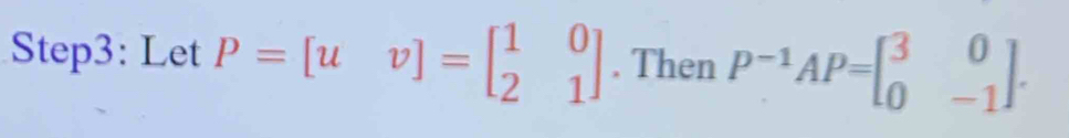 Let P=[uv]=beginbmatrix 1&0 2&1endbmatrix. Then P^(-1)AP=beginbmatrix 3&0 0&-1endbmatrix.