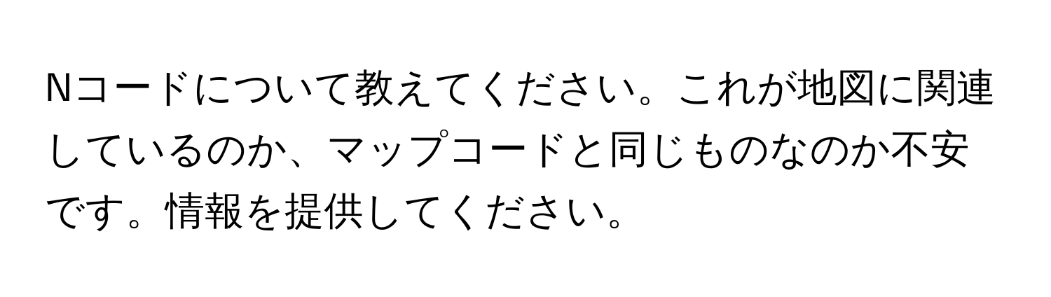 Nコードについて教えてください。これが地図に関連しているのか、マップコードと同じものなのか不安です。情報を提供してください。