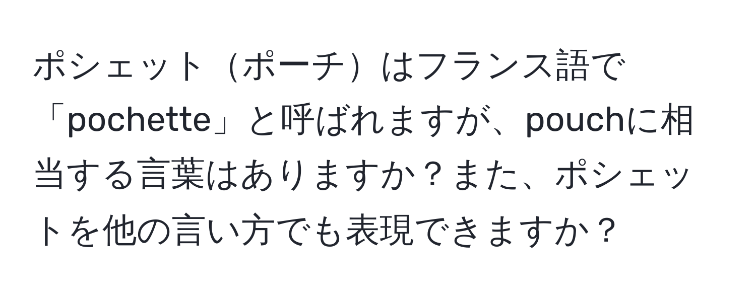 ポシェットポーチはフランス語で「pochette」と呼ばれますが、pouchに相当する言葉はありますか？また、ポシェットを他の言い方でも表現できますか？