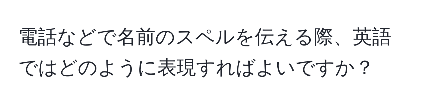 電話などで名前のスペルを伝える際、英語ではどのように表現すればよいですか？