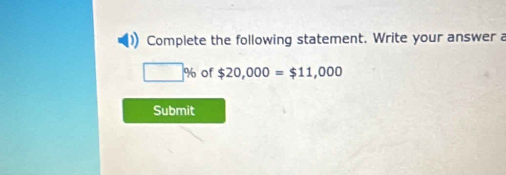 Complete the following statement. Write your answer a
□ % of $20,000=$11,000
Submit