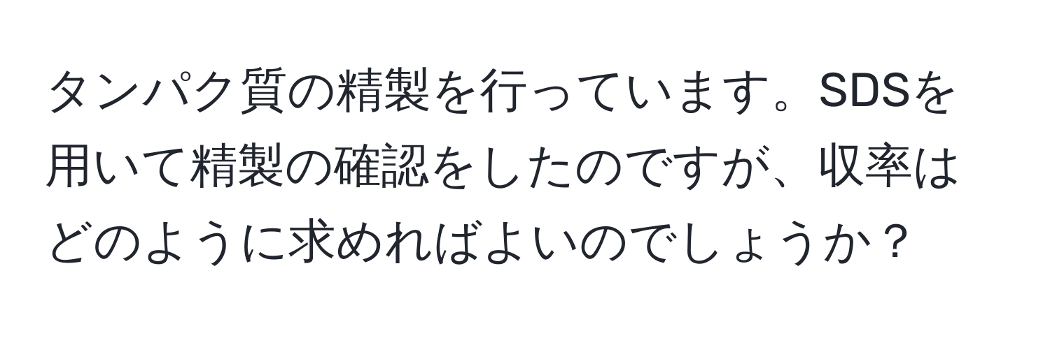 タンパク質の精製を行っています。SDSを用いて精製の確認をしたのですが、収率はどのように求めればよいのでしょうか？