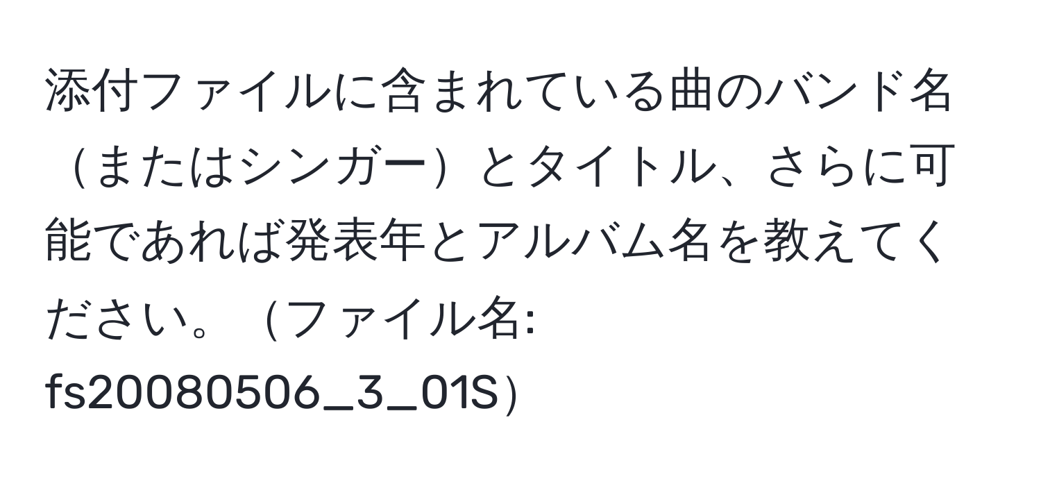 添付ファイルに含まれている曲のバンド名またはシンガーとタイトル、さらに可能であれば発表年とアルバム名を教えてください。ファイル名: fs20080506_3_01S