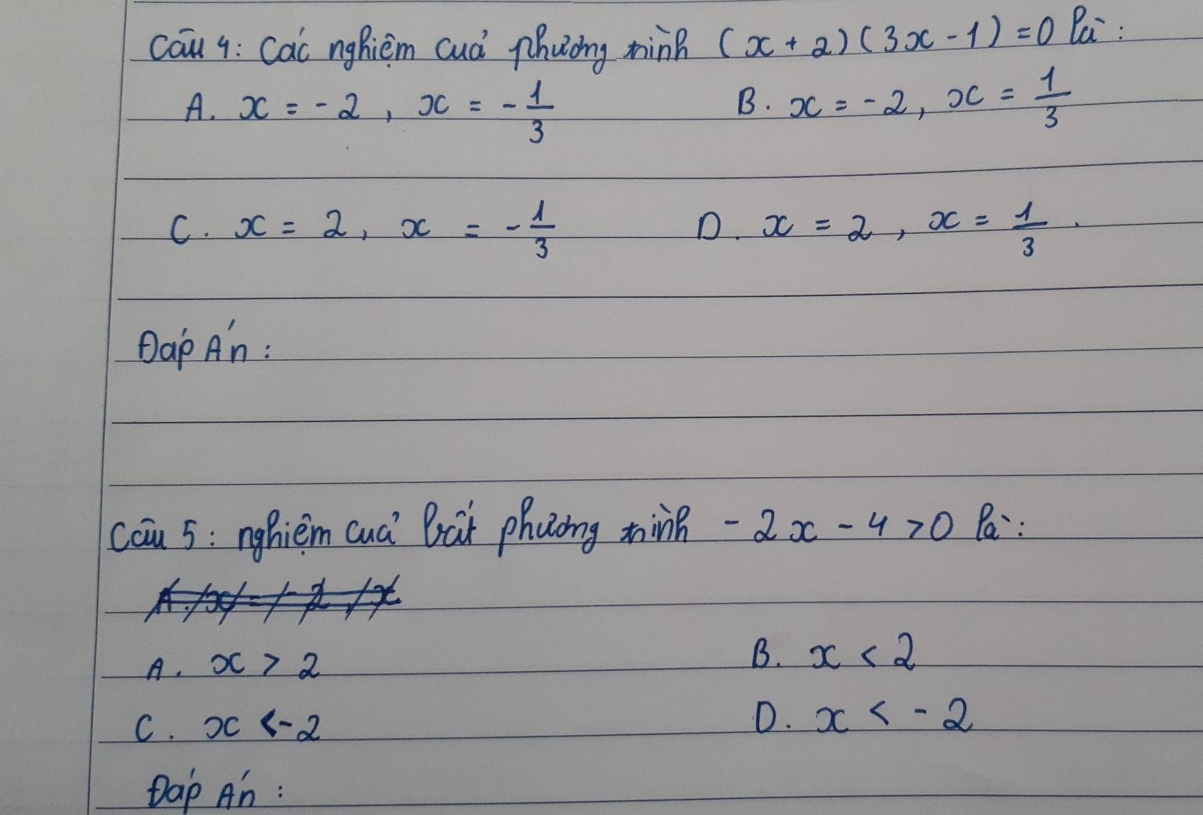 cau q: Cac nghiem cuà phuong nin (x+2)(3x-1)=0 Pa :
A. x=-2, x=- 1/3 
B. x=-2, x= 1/3 
D.
C. x=2, x=- 1/3  x=2, x= 1/3 . 
DaP An :
cau 5: nghièm cuà Bài phuong tin -2x-4>0 Pa:
A. x>2
B. x<2</tex>
C. x
D. x
Dap An :