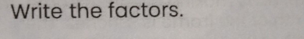 Write the factors.