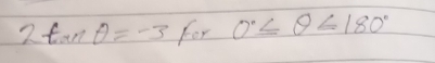 2tan θ =-3 For 0°≤ θ ≤ 180°