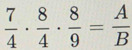  7/4 ·  8/4 ·  8/9 = A/B 