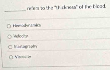 refers to the "thickness" of the blood.
_
Hemodynamics
Velocity
Elastography
Viscocity