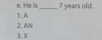 He is_ 7 years old.
1. A
2. AN
3. X