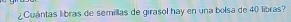 ¿Cuántas libras de semillas de girasol hay en una bolsa de 40 libras?