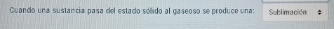 Cuando una sustancia pasa del estado sólido al gaseoso se produce una: Sublimación