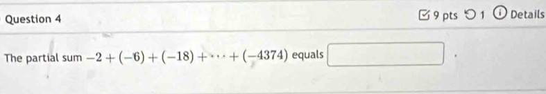 □ 9 pts つ 1 ⓘ Details 
The partial sum-2+(-6)+(-18)+·s +(-4374) equals □ .