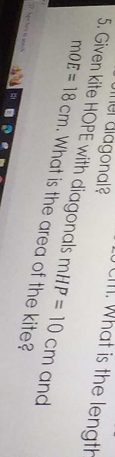 ner diagona 
CIII. What is the length 
5. Given kite HOPE with diagonals mHP=10cm and
mOE=18cm. What is the area of the kite? 
u terie wesch