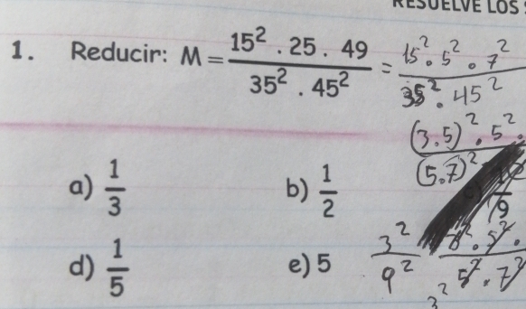 Résuelvé los
1. Reducir: M= 15^2· 25· 49/35^2· 45^2 
a)  1/3   1/2 
b)
d)  1/5  e) 5