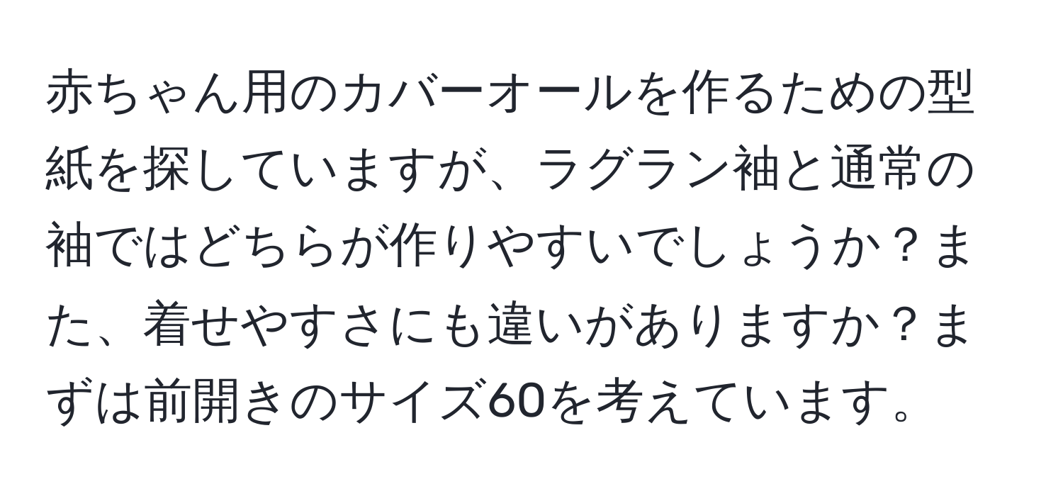 赤ちゃん用のカバーオールを作るための型紙を探していますが、ラグラン袖と通常の袖ではどちらが作りやすいでしょうか？また、着せやすさにも違いがありますか？まずは前開きのサイズ60を考えています。