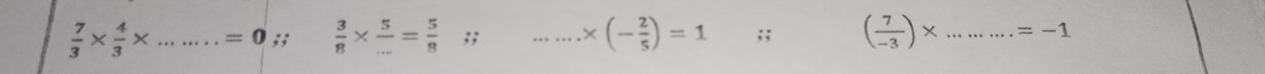  7/3 *  4/3 * ........=0 ∴  3/8 *  5/... = 5/8 ;; _ .... * (- 2/5 )=1;; ( 7/-3 )* ...=-1 _