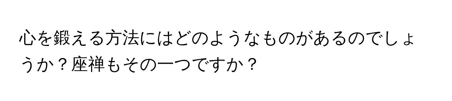 心を鍛える方法にはどのようなものがあるのでしょうか？座禅もその一つですか？