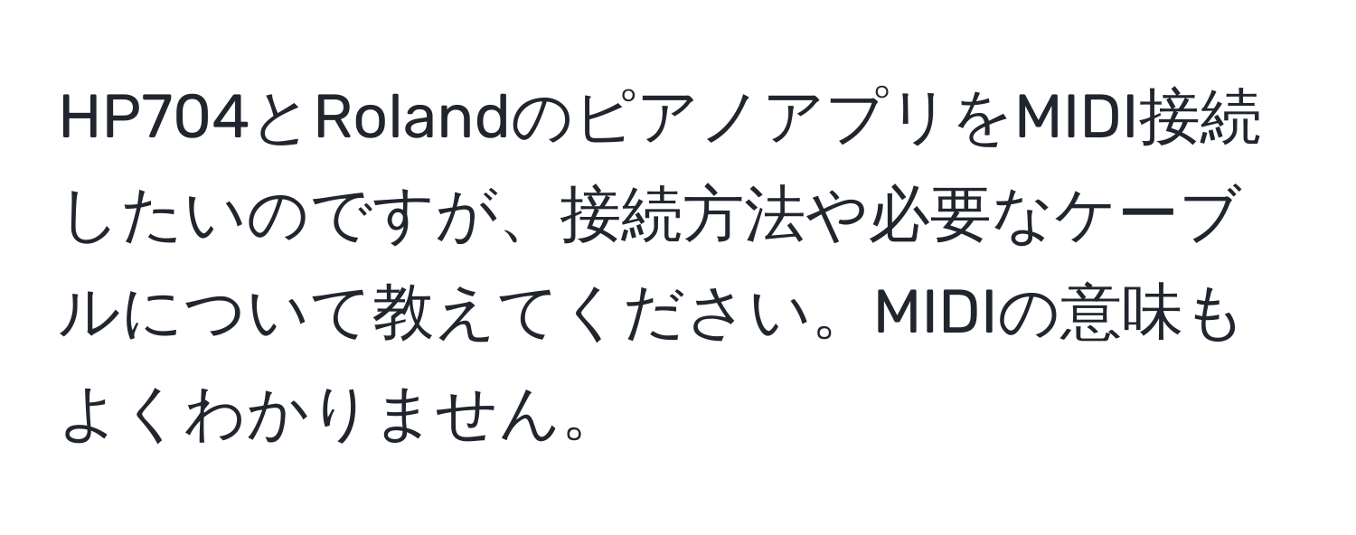 HP704とRolandのピアノアプリをMIDI接続したいのですが、接続方法や必要なケーブルについて教えてください。MIDIの意味もよくわかりません。