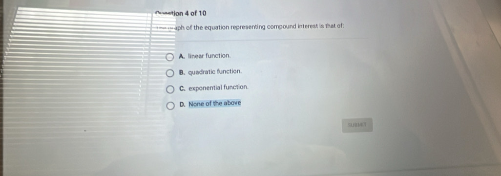 aph of the equation representing compound interest is that of:
A. linear function.
B. quadratic function.
C. exponential function.
D. None of the above
SUBMIT