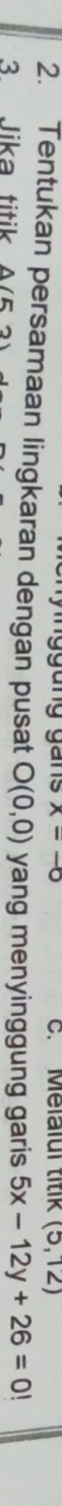 ggung gan x--0 c. Melalul titik (5,12)
2. Tentukan persamaan lingkaran dengan pusat O(0,0) yang menyinggung garis 5x-12y+26=0!
3 lika titik