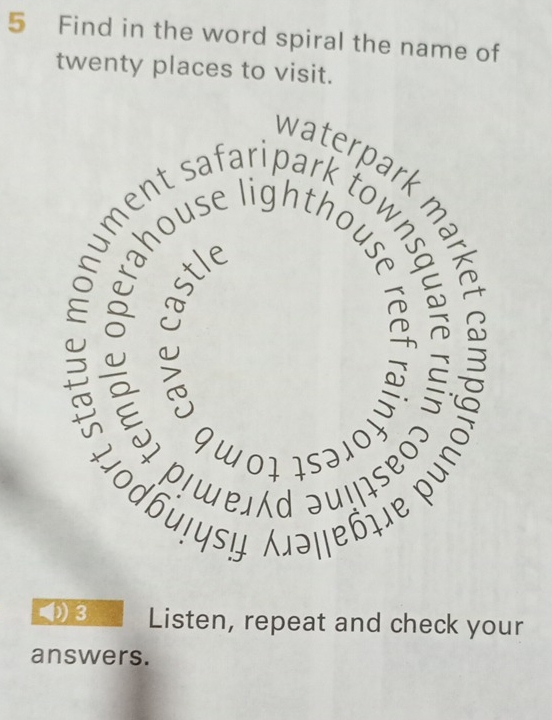 Find in the word spiral the name of 
twenty places to visit. 
S 
r 
9 WOF IS३10 
I ①3 Listen, repeat and check your 
answers.